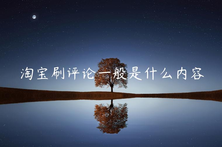 淘寶刷評論一般是什么內(nèi)容